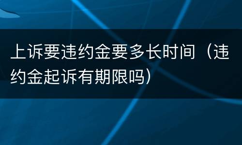 上诉要违约金要多长时间（违约金起诉有期限吗）