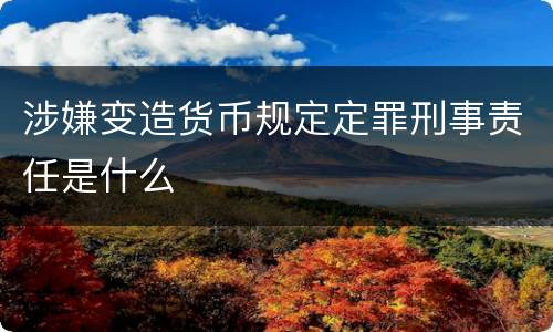 涉嫌变造货币规定定罪刑事责任是什么