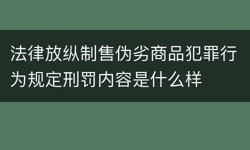 法律放纵制售伪劣商品犯罪行为规定刑罚内容是什么样