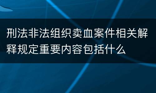 刑法非法组织卖血案件相关解释规定重要内容包括什么