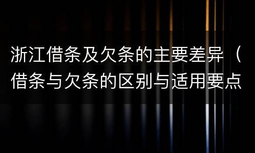浙江借条及欠条的主要差异（借条与欠条的区别与适用要点）
