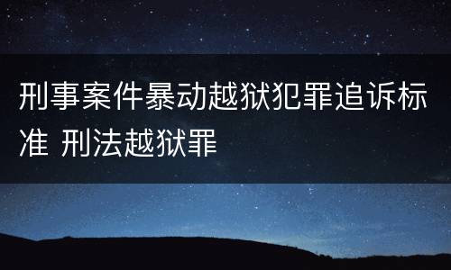 刑事案件暴动越狱犯罪追诉标准 刑法越狱罪