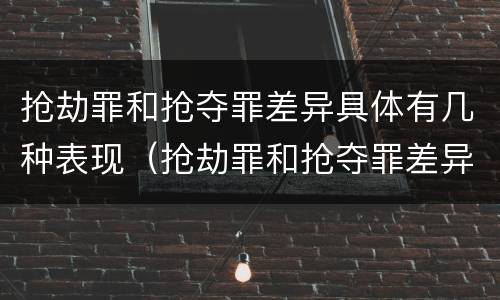 抢劫罪和抢夺罪差异具体有几种表现（抢劫罪和抢夺罪差异具体有几种表现）