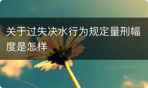 关于过失决水行为规定量刑幅度是怎样