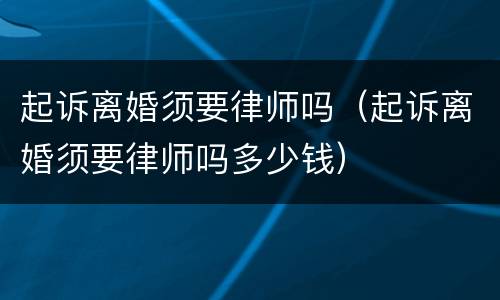 起诉离婚须要律师吗（起诉离婚须要律师吗多少钱）
