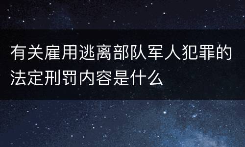 有关雇用逃离部队军人犯罪的法定刑罚内容是什么