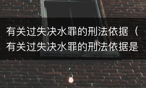 有关过失决水罪的刑法依据（有关过失决水罪的刑法依据是什么）