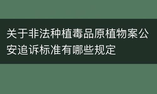 关于非法种植毒品原植物案公安追诉标准有哪些规定