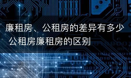 廉租房、公租房的差异有多少 公租房廉租房的区别