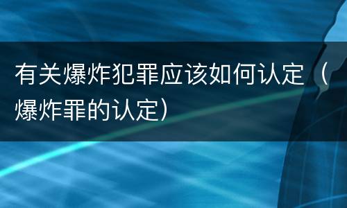 有关爆炸犯罪应该如何认定（爆炸罪的认定）