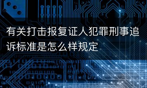 有关打击报复证人犯罪刑事追诉标准是怎么样规定