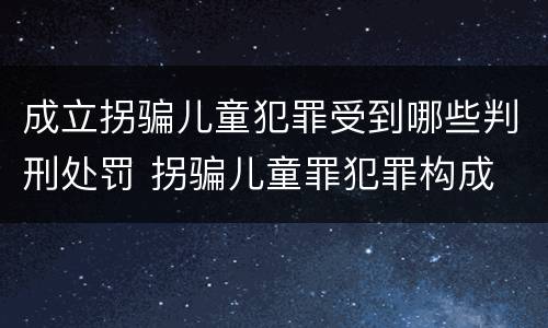 成立拐骗儿童犯罪受到哪些判刑处罚 拐骗儿童罪犯罪构成