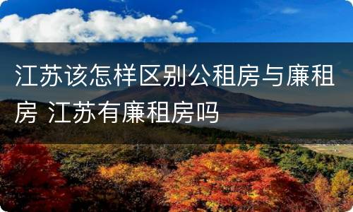 江苏该怎样区别公租房与廉租房 江苏有廉租房吗
