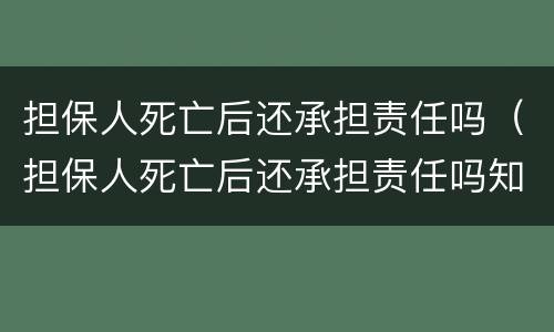 担保人死亡后还承担责任吗（担保人死亡后还承担责任吗知乎）