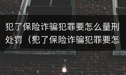 犯了保险诈骗犯罪要怎么量刑处罚（犯了保险诈骗犯罪要怎么量刑处罚多少钱）