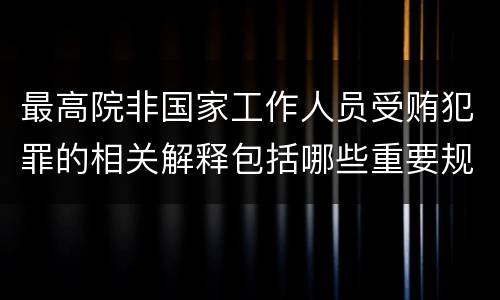 最高院非国家工作人员受贿犯罪的相关解释包括哪些重要规定