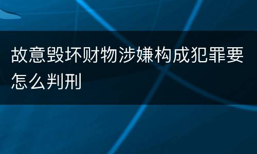 故意毁坏财物涉嫌构成犯罪要怎么判刑