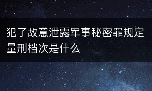 犯了故意泄露军事秘密罪规定量刑档次是什么