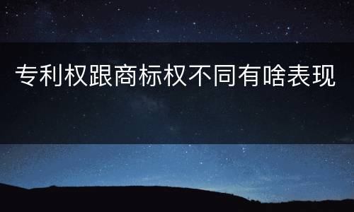 专利权跟商标权不同有啥表现