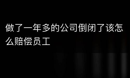 做了一年多的公司倒闭了该怎么赔偿员工