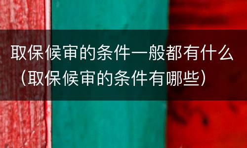 取保候审的条件一般都有什么（取保候审的条件有哪些）