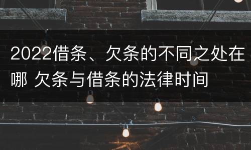 2022借条、欠条的不同之处在哪 欠条与借条的法律时间