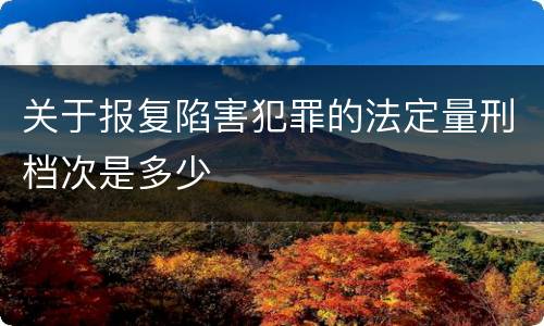 关于报复陷害犯罪的法定量刑档次是多少