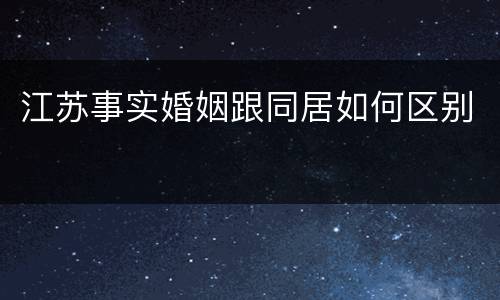 江苏事实婚姻跟同居如何区别