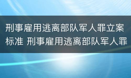 刑事雇用逃离部队军人罪立案标准 刑事雇用逃离部队军人罪立案标准是什么