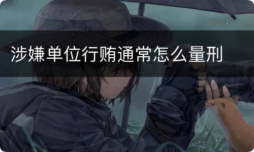 涉嫌单位行贿通常怎么量刑