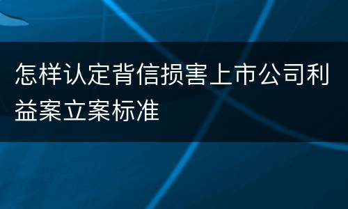 怎样认定背信损害上市公司利益案立案标准