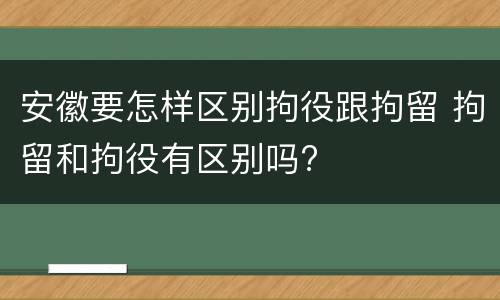 安徽要怎样区别拘役跟拘留 拘留和拘役有区别吗?