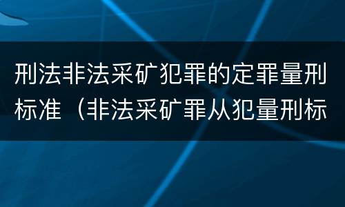 刑法非法采矿犯罪的定罪量刑标准（非法采矿罪从犯量刑标准）