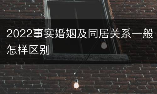 2022事实婚姻及同居关系一般怎样区别