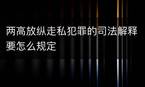 两高放纵走私犯罪的司法解释要怎么规定