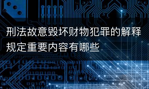 刑法故意毁坏财物犯罪的解释规定重要内容有哪些