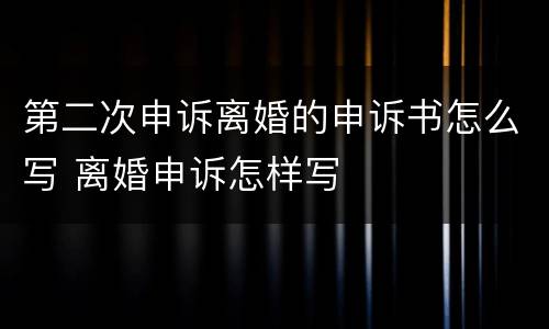 第二次申诉离婚的申诉书怎么写 离婚申诉怎样写