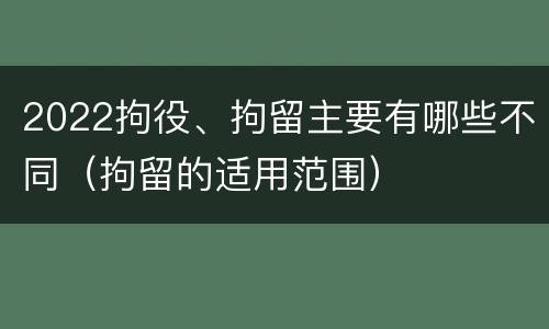 2022拘役、拘留主要有哪些不同（拘留的适用范围）
