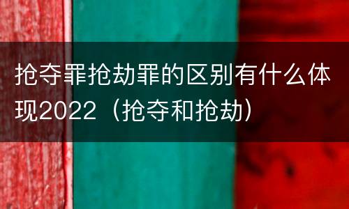 抢夺罪抢劫罪的区别有什么体现2022（抢夺和抢劫）