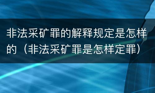 非法采矿罪的解释规定是怎样的（非法采矿罪是怎样定罪）