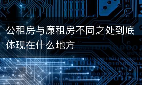 公租房与廉租房不同之处到底体现在什么地方
