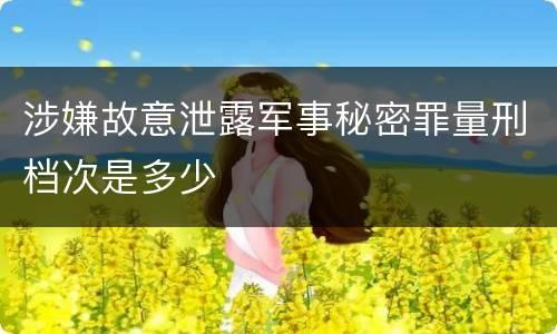 涉嫌故意泄露军事秘密罪量刑档次是多少