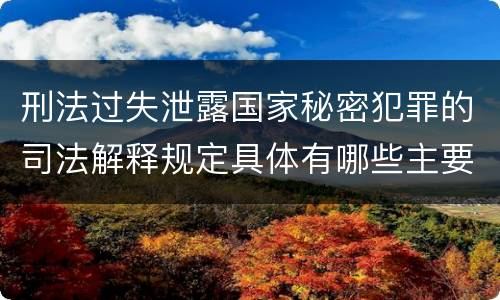 刑法过失泄露国家秘密犯罪的司法解释规定具体有哪些主要内容