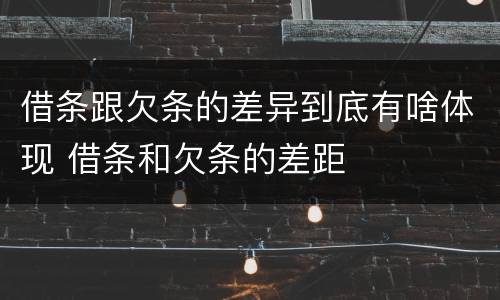借条跟欠条的差异到底有啥体现 借条和欠条的差距