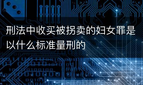 刑法中收买被拐卖的妇女罪是以什么标准量刑的