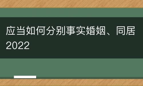 应当如何分别事实婚姻、同居2022