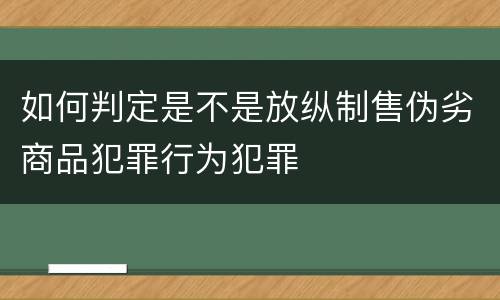如何判定是不是放纵制售伪劣商品犯罪行为犯罪
