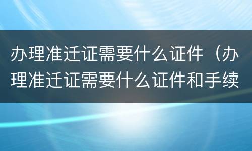 办理准迁证需要什么证件（办理准迁证需要什么证件和手续）