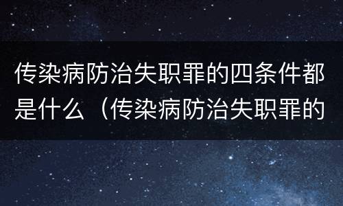 传染病防治失职罪的四条件都是什么（传染病防治失职罪的四条件都是什么呢）