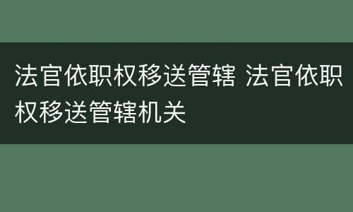 法官依职权移送管辖 法官依职权移送管辖机关